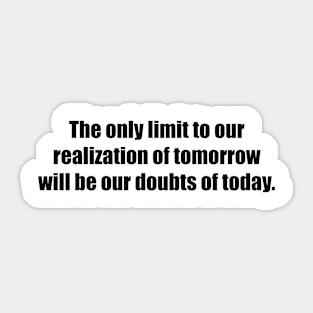 The only limit to our realization of tomorrow will be our doubts of today Sticker